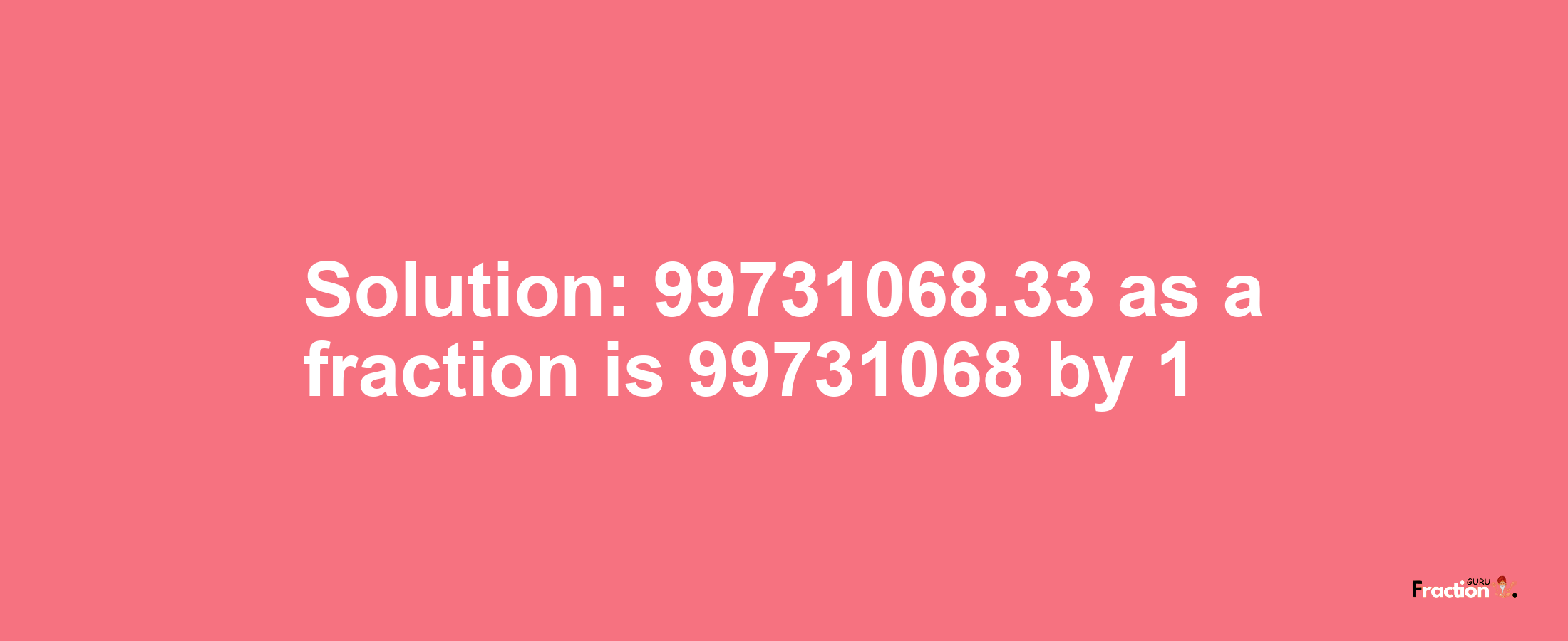 Solution:99731068.33 as a fraction is 99731068/1